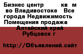 Бизнес центр - 4895 кв. м во Владивостоке - Все города Недвижимость » Помещения продажа   . Алтайский край,Рубцовск г.